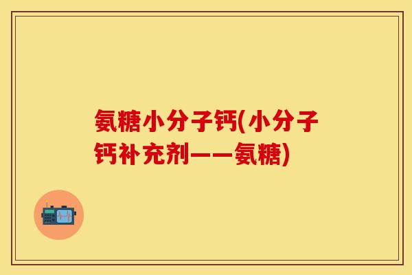氨糖小分子钙(小分子钙补充剂——氨糖)