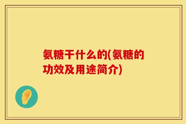 氨糖干什么的(氨糖的功效及用途简介)