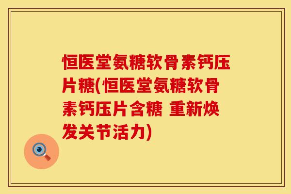 恒医堂氨糖软骨素钙压片糖(恒医堂氨糖软骨素钙压片含糖 重新焕发关节活力) 恒医堂氨糖软骨素钙压片糖(恒医堂氨糖软骨素钙压片含糖 重新焕发关节活力)