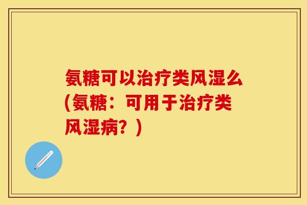 氨糖可以治疗类风湿么(氨糖：可用于治疗类风湿病？)