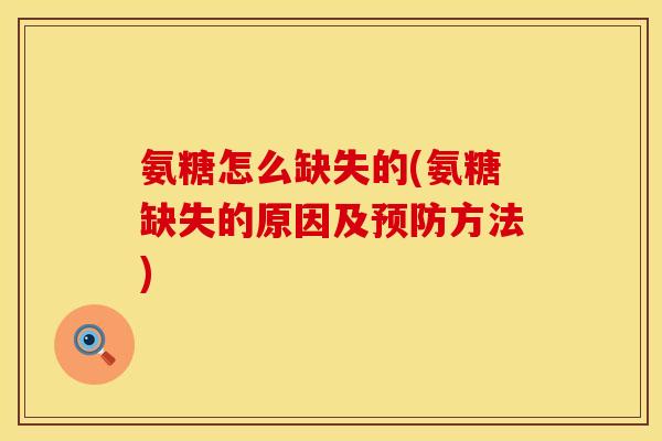 氨糖怎么缺失的(氨糖缺失的原因及方法) 氨糖怎么缺失的(氨糖缺失的原因及方法)