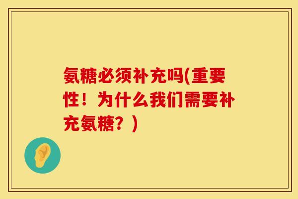 氨糖必须补充吗(重要性！为什么我们需要补充氨糖？)