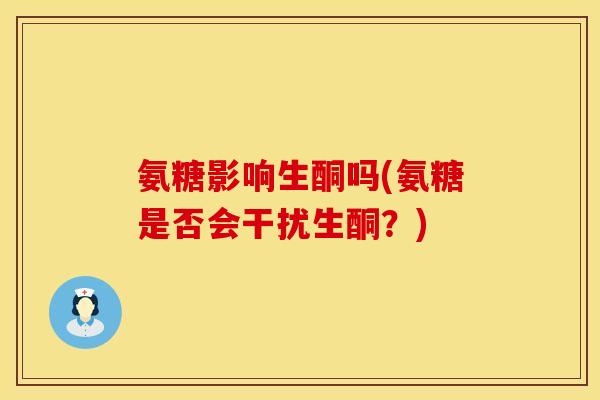 氨糖影响生酮吗(氨糖是否会干扰生酮？)