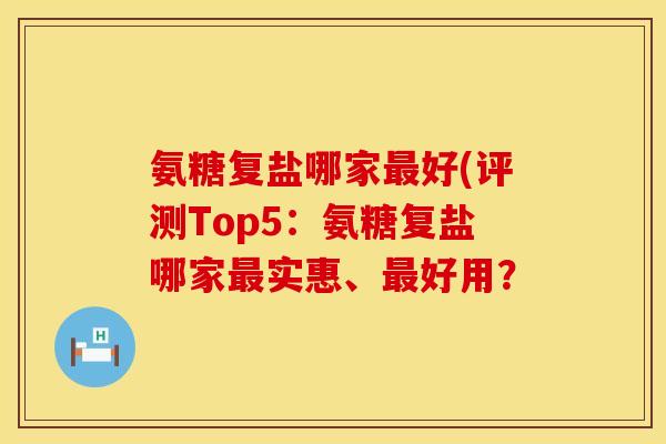 氨糖复盐哪家最好(评测Top5：氨糖复盐哪家最实惠、最好用？