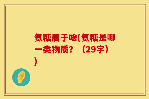 氨糖属于啥(氨糖是哪一类物质?(29字)) 氨糖属于啥(氨糖是哪一类物质?(29字))