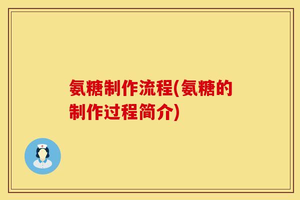 氨糖制作流程(氨糖的制作过程简介)