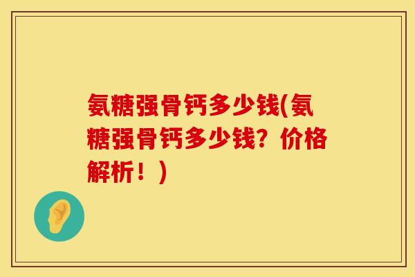 氨糖强骨钙多少钱(氨糖强骨钙多少钱?价格解析!) 氨糖强骨钙多少钱(氨糖强骨钙多少钱?价格解析!)