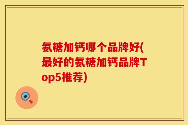 氨糖加钙哪个品牌好(好的氨糖加钙品牌Top5推荐) 氨糖加钙哪个品牌好(好的氨糖加钙品牌Top5推荐)