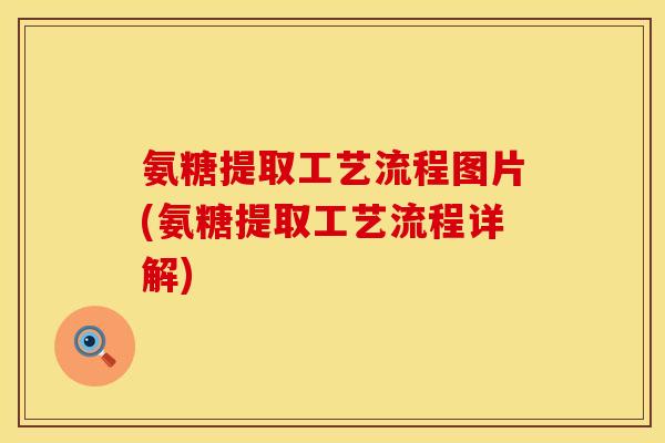 氨糖提取工艺流程图片(氨糖提取工艺流程详解)