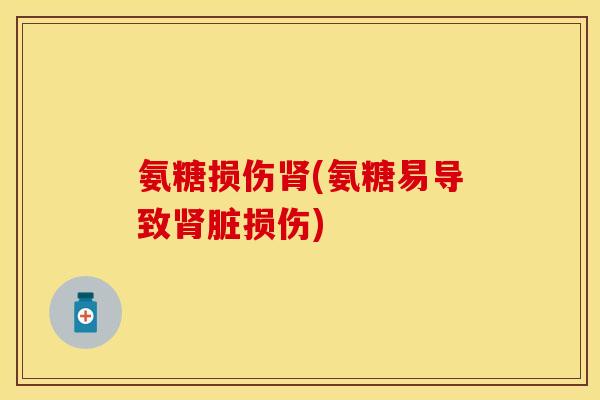 氨糖损伤肾(氨糖易导致肾脏损伤)