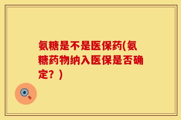 氨糖是不是医保药(氨糖纳入医保是否确定?) 氨糖是不是医保药(氨糖纳入医保是否确定?)