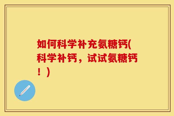 如何科学补充氨糖钙(科学补钙，试试氨糖钙！)