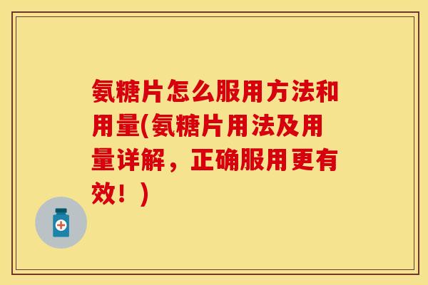氨糖片怎么服用方法和用量(氨糖片用法及用量详解,正确服用更有效!) 氨糖片怎么服用方法和用量(氨糖片用法及用量详解,正确服用更有效!)
