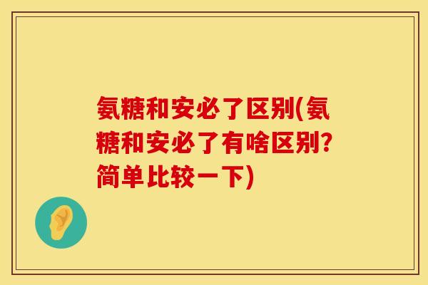 氨糖和安必了区别(氨糖和安必了有啥区别?简单比较一下)