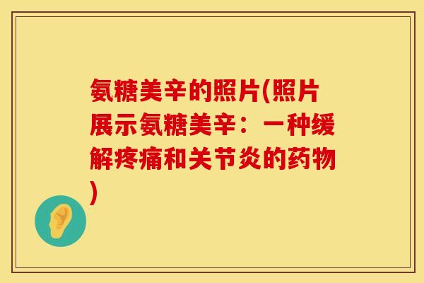 氨糖美辛的照片(照片展示氨糖美辛：一种缓解疼痛和关节炎的药物)