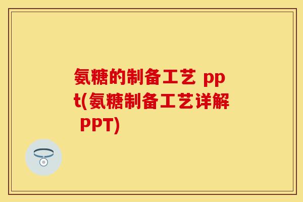 氨糖的制备工艺 ppt(氨糖制备工艺详解 PPT)