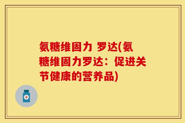 氨糖维固力 罗达(氨糖维固力罗达：促进关节健康的营养品)
