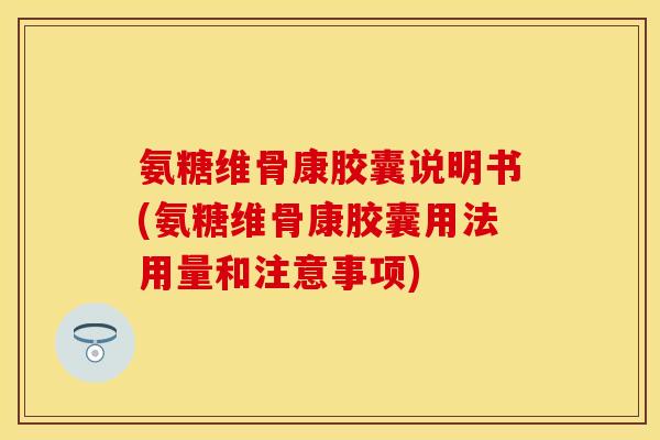 氨糖维骨康胶囊说明书(氨糖维骨康胶囊用法用量和注意事项) 氨糖维骨康胶囊说明书(氨糖维骨康胶囊用法用量和注意事项)