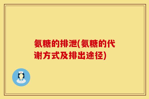 氨糖的排泄(氨糖的代谢方式及排出途径)