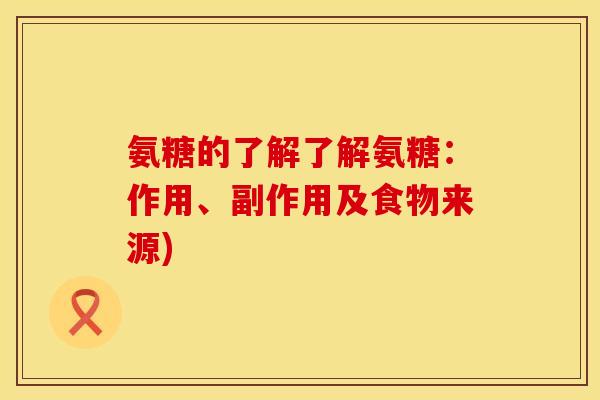 氨糖的了解了解氨糖:作用、副作用及食物来源) 氨糖的了解了解氨糖:作用、副作用及食物来源)