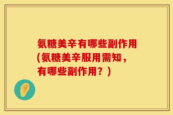 氨糖美辛有哪些副作用(氨糖美辛服用需知，有哪些副作用？)