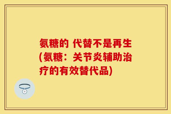 氨糖的 代替不是再生(氨糖：关节炎辅助治疗的有效替代品)