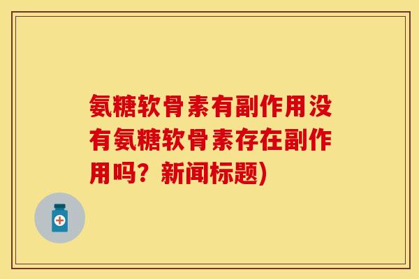 氨糖软骨素有副作用没有氨糖软骨素存在副作用吗？新闻标题)