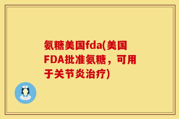 氨糖美国fda(美国FDA批准氨糖,可用于) 氨糖美国fda(美国FDA批准氨糖,可用于)