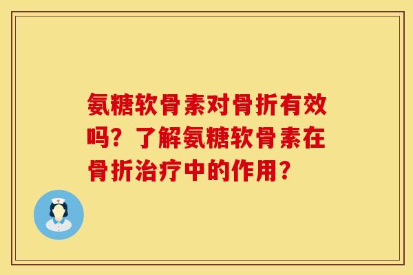 氨糖软骨素对骨折有效吗？了解氨糖软骨素在骨折治疗中的作用？