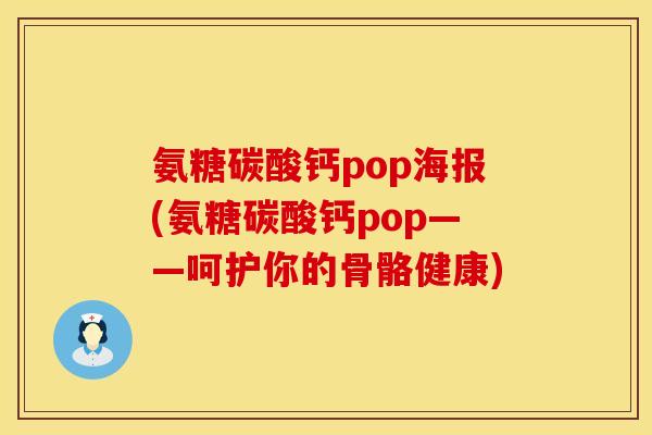 氨糖碳酸钙pop海报(氨糖碳酸钙pop——呵护你的骨骼健康)