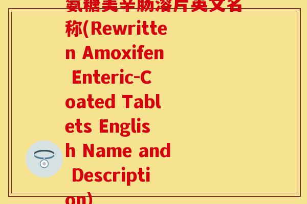 氨糖美辛肠溶片英文名称(Rewritten Amoxifen Enteric-Coated Tablets English Name and Description)