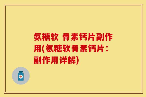 氨糖软 骨素钙片副作用(氨糖软骨素钙片：副作用详解)