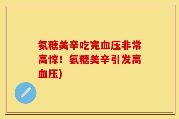 氨糖美辛吃完血压非常高惊!氨糖美辛引发高血压)