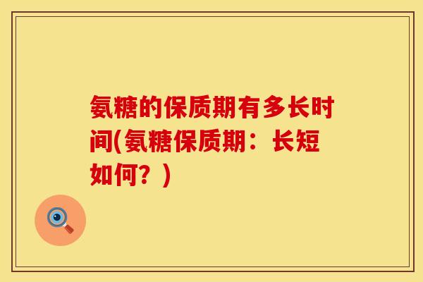 氨糖的保质期有多长时间(氨糖保质期：长短如何？)