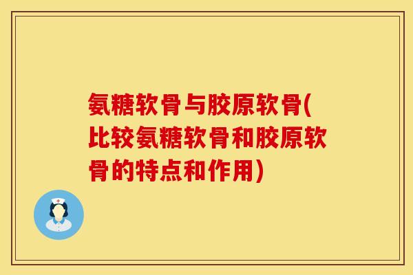 氨糖软骨与胶原软骨(比较氨糖软骨和胶原软骨的特点和作用)