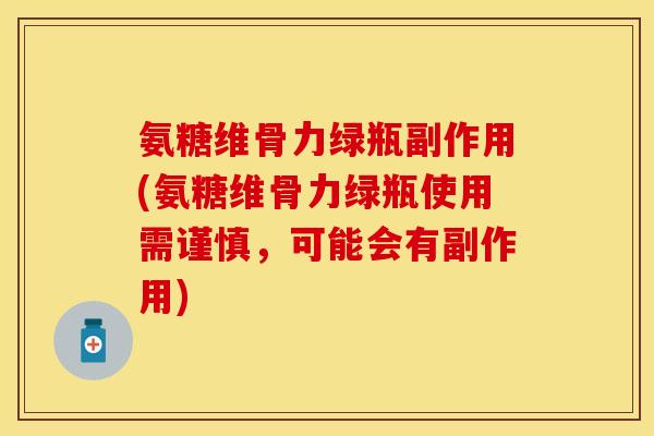 氨糖维骨力绿瓶副作用(氨糖维骨力绿瓶使用需谨慎,可能会有副作用) 氨糖维骨力绿瓶副作用(氨糖维骨力绿瓶使用需谨慎,可能会有副作用)