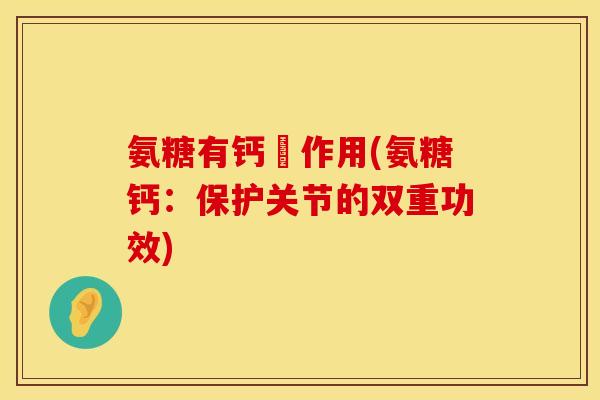 氨糖有钙啲作用(氨糖钙：保护关节的双重功效)