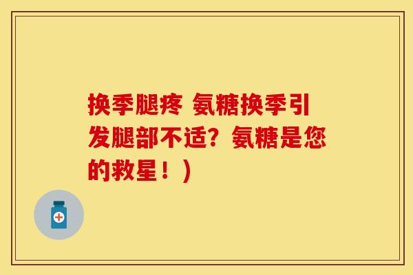 换季腿疼 氨糖换季引发腿部不适？氨糖是您的救星！)