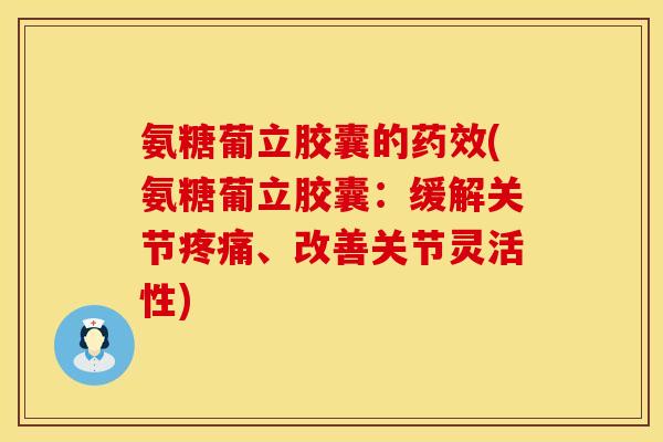 氨糖葡立胶囊的(氨糖葡立胶囊:缓解关节、改善关节灵活性) 氨糖葡立胶囊的(氨糖葡立胶囊:缓解关节、改善关节灵活性)
