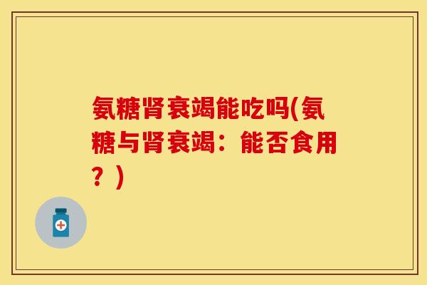 氨糖肾衰竭能吃吗(氨糖与肾衰竭：能否食用？)