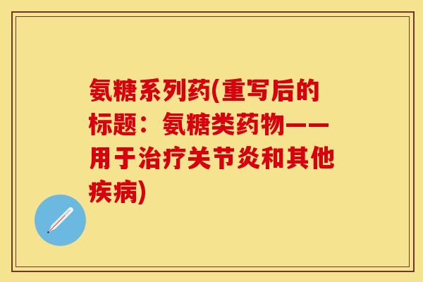 氨糖系列药(重写后的标题：氨糖类药物——用于治疗关节炎和其他疾病)