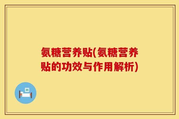 氨糖营养贴(氨糖营养贴的功效与作用解析)