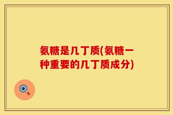 氨糖是几丁质(氨糖一种重要的几丁质成分)