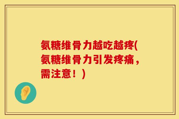氨糖维骨力越吃越疼(氨糖维骨力引发疼痛，需注意！)