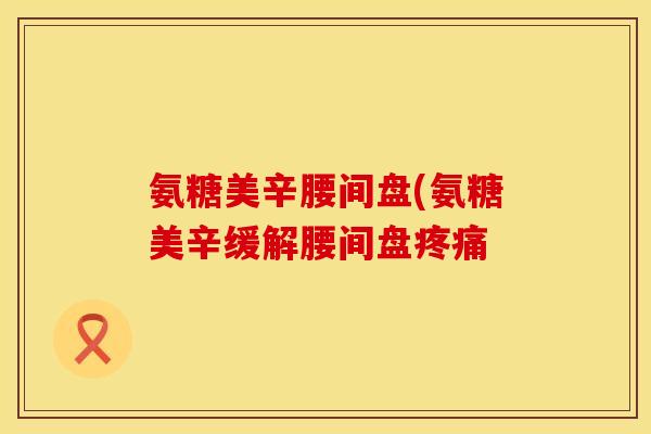 氨糖美辛腰间盘(氨糖美辛缓解腰间盘