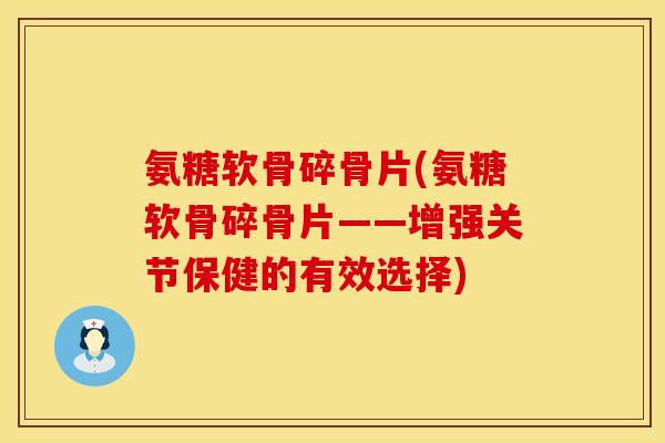 氨糖软骨碎骨片(氨糖软骨碎骨片——增强关节保健的有效选择) 氨糖软骨碎骨片(氨糖软骨碎骨片——增强关节保健的有效选择)