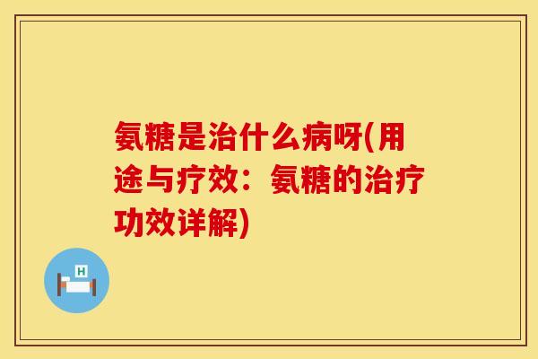 氨糖是什么呀(用途与疗效:氨糖的功效详解) 氨糖是什么呀(用途与疗效:氨糖的功效详解)
