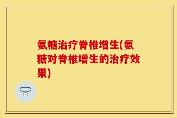氨糖治疗脊椎增生(氨糖对脊椎增生的治疗效果)