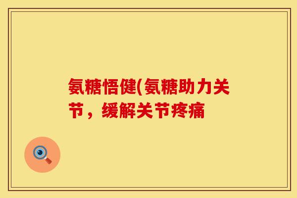 氨糖悟健(氨糖助力关节,缓解关节 氨糖悟健(氨糖助力关节,缓解关节