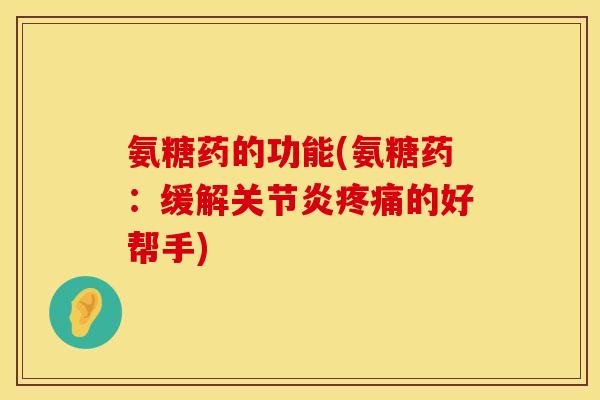 氨糖药的功能(氨糖药:缓解的好帮手) 氨糖药的功能(氨糖药:缓解的好帮手)